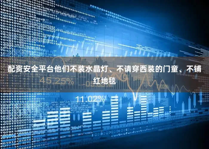 配资安全平台他们不装水晶灯、不请穿西装的门童、不铺红地毯