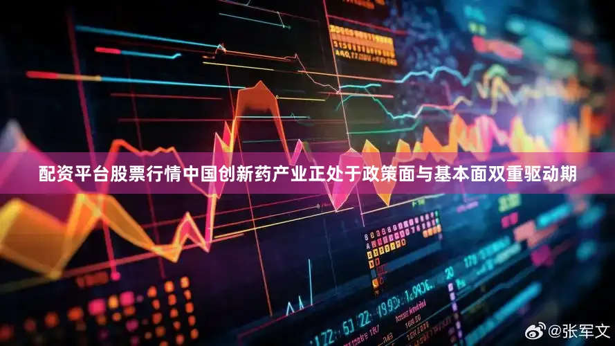 配资平台股票行情中国创新药产业正处于政策面与基本面双重驱动期