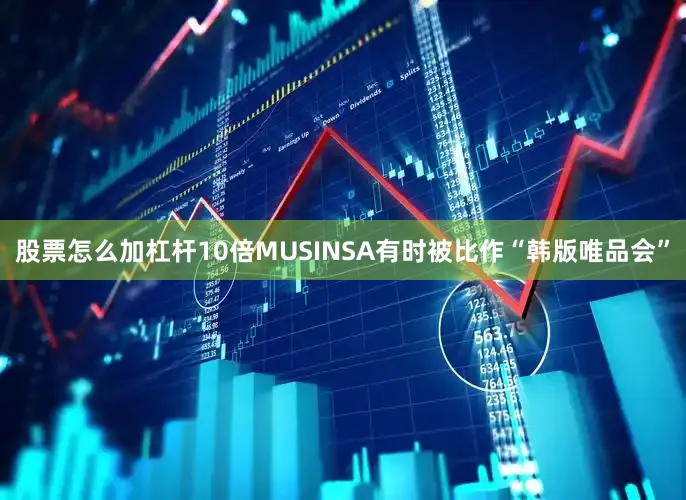 股票怎么加杠杆10倍MUSINSA有时被比作“韩版唯品会”