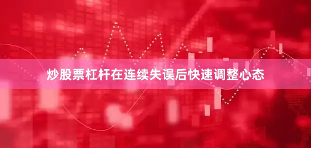 炒股票杠杆在连续失误后快速调整心态