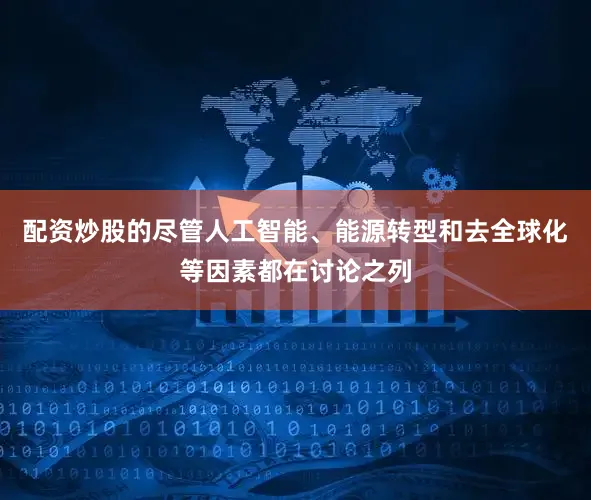 配资炒股的尽管人工智能、能源转型和去全球化等因素都在讨论之列
