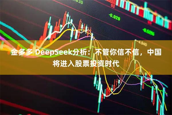 金多多 DeepSeek分析：不管你信不信，中国将进入股票投资时代
