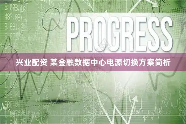 兴业配资 某金融数据中心电源切换方案简析