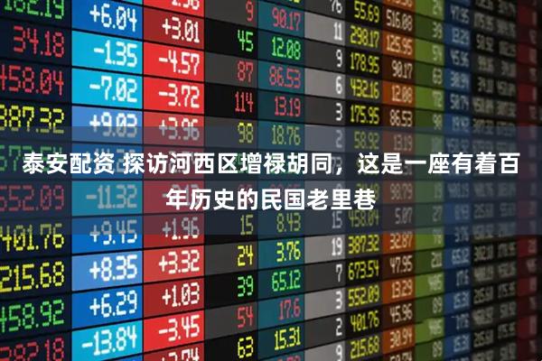 泰安配资 探访河西区增禄胡同，这是一座有着百年历史的民国老里巷