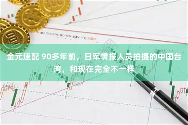 金元速配 90多年前，日军情报人员拍摄的中国台湾，和现在完全不一样