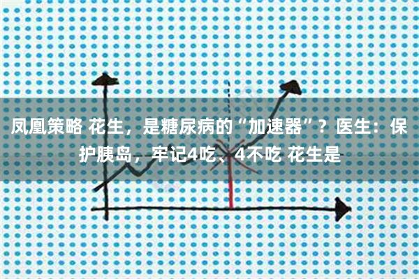 凤凰策略 花生，是糖尿病的“加速器”？医生：保护胰岛，牢记4吃、4不吃 花生是