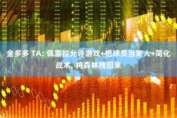 金多多 TA: 佩雷拉允许游戏+把球员当家人+简化战术, 将森林拽回来