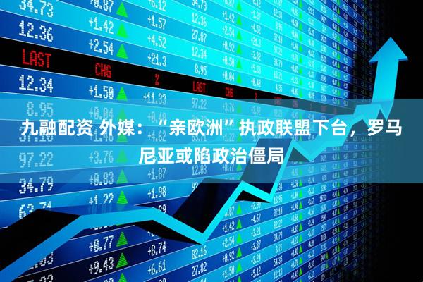 九融配资 外媒：“亲欧洲”执政联盟下台，罗马尼亚或陷政治僵局