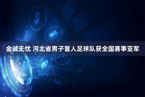金诚无忧 河北省男子盲人足球队获全国赛事亚军