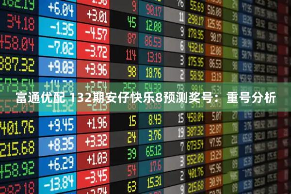 富通优配 132期安仔快乐8预测奖号：重号分析