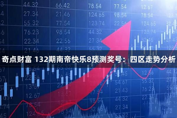 奇点财富 132期南帝快乐8预测奖号：四区走势分析