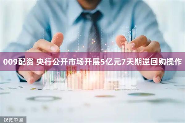 009配资 央行公开市场开展5亿元7天期逆回购操作