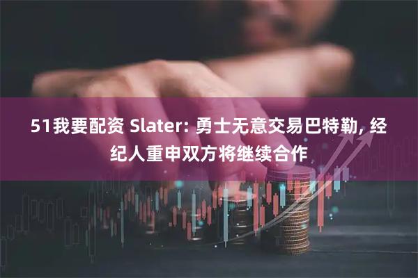 51我要配资 Slater: 勇士无意交易巴特勒, 经纪人重申双方将继续合作