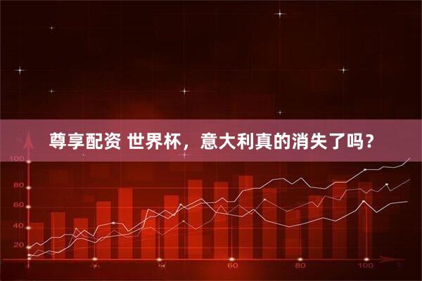 尊享配资 世界杯，意大利真的消失了吗？
