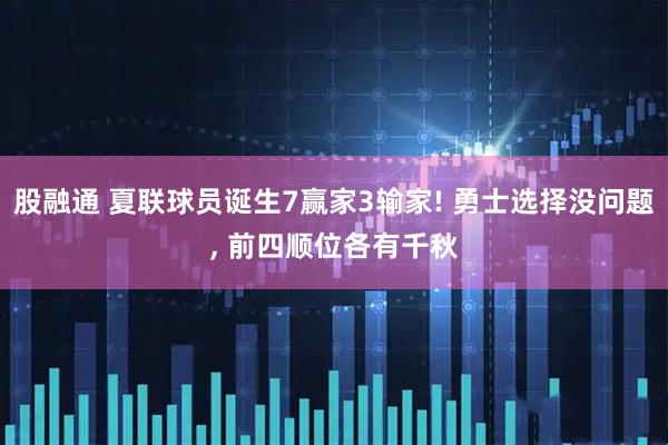 股融通 夏联球员诞生7赢家3输家! 勇士选择没问题, 前四顺位各有千秋